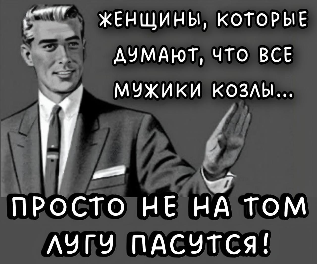 ЖЕНЩИНЫ, КОТОРЫЕ ДУМАЮТ, ЧТО ВСЕ МУЖИКИ КОЗЛЫ... ПРОСТО НЕ НА ТОМ ЛУГУ ПАСУТСЯ!