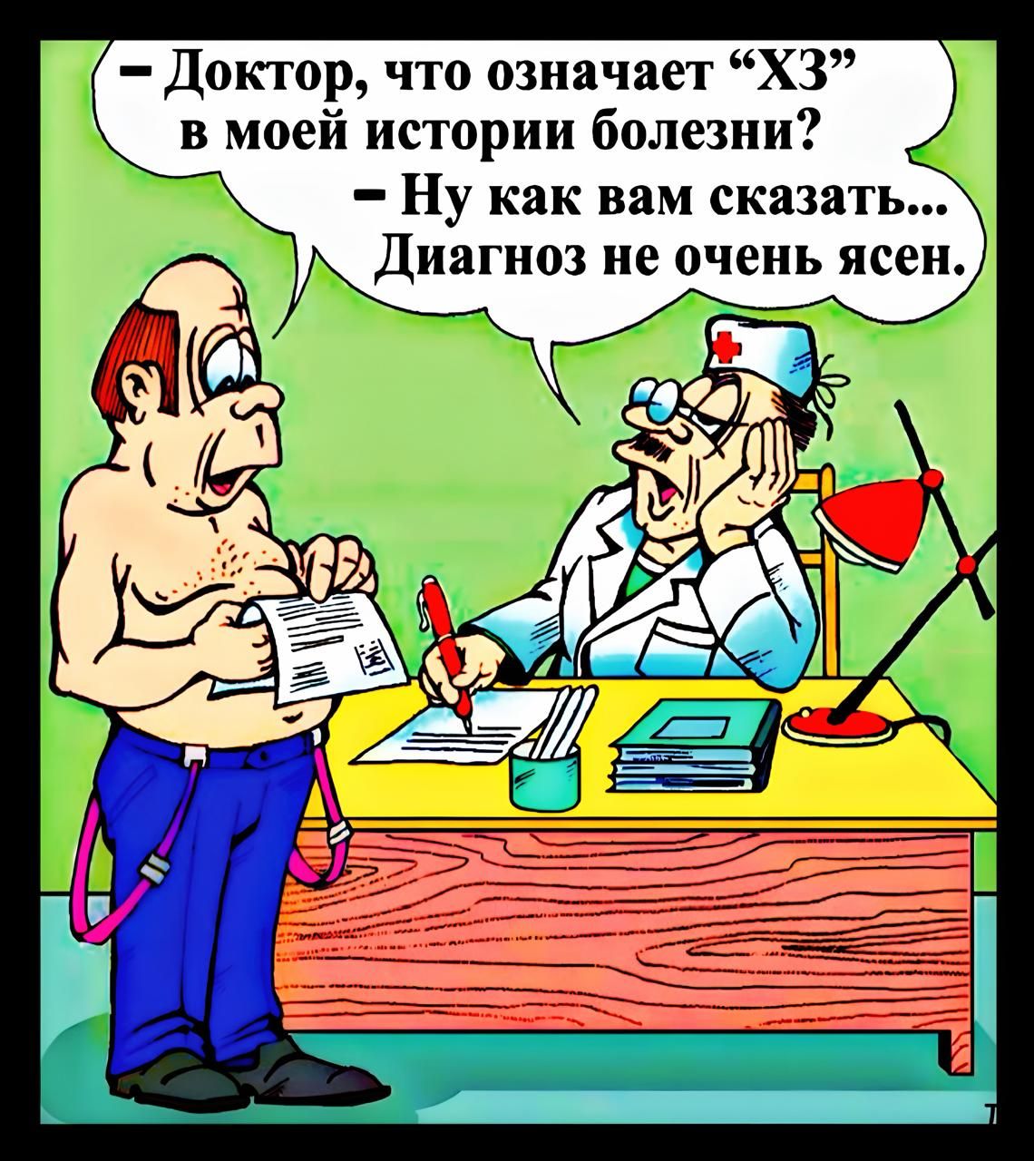 – Доктор, что означает “ХЗ” в моей истории болезни?  
– Ну как вам сказать... Диагноз не очень ясен.