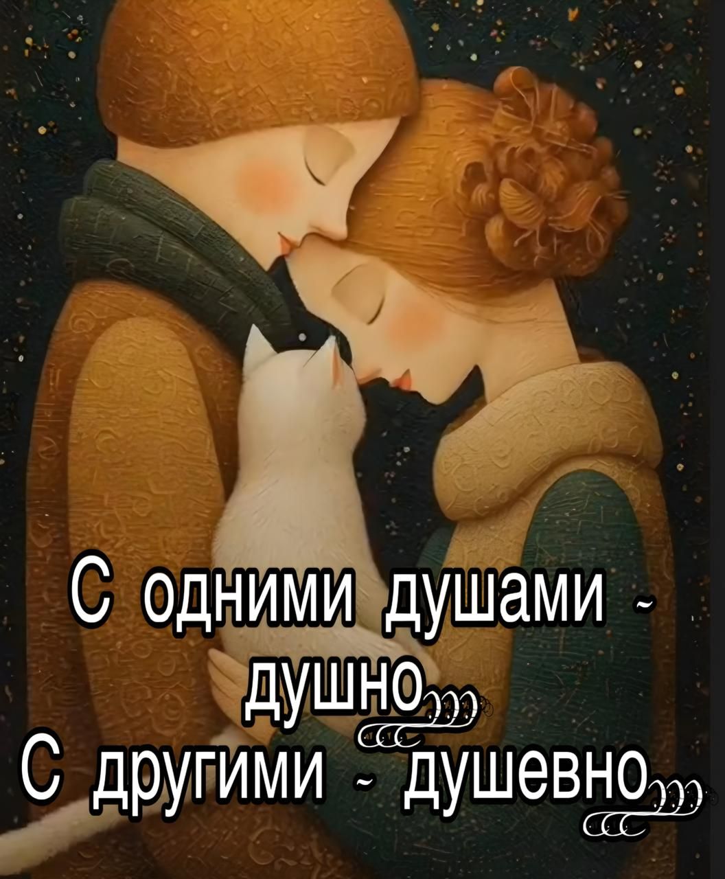 С одними душами - душно...
С другими - душевно...