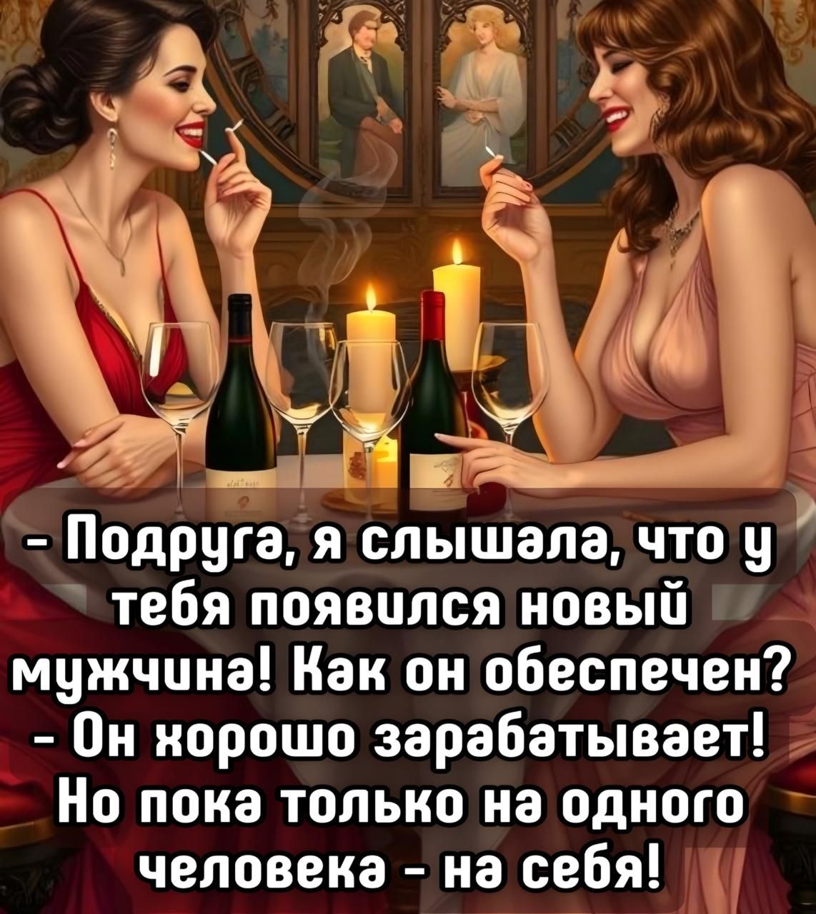 - Подруга, я слышала, что у тебя появился новый мужчина! Как он обеспечен? - Он хорошо зарабатывает! Но пока только на одного человека - на себя!