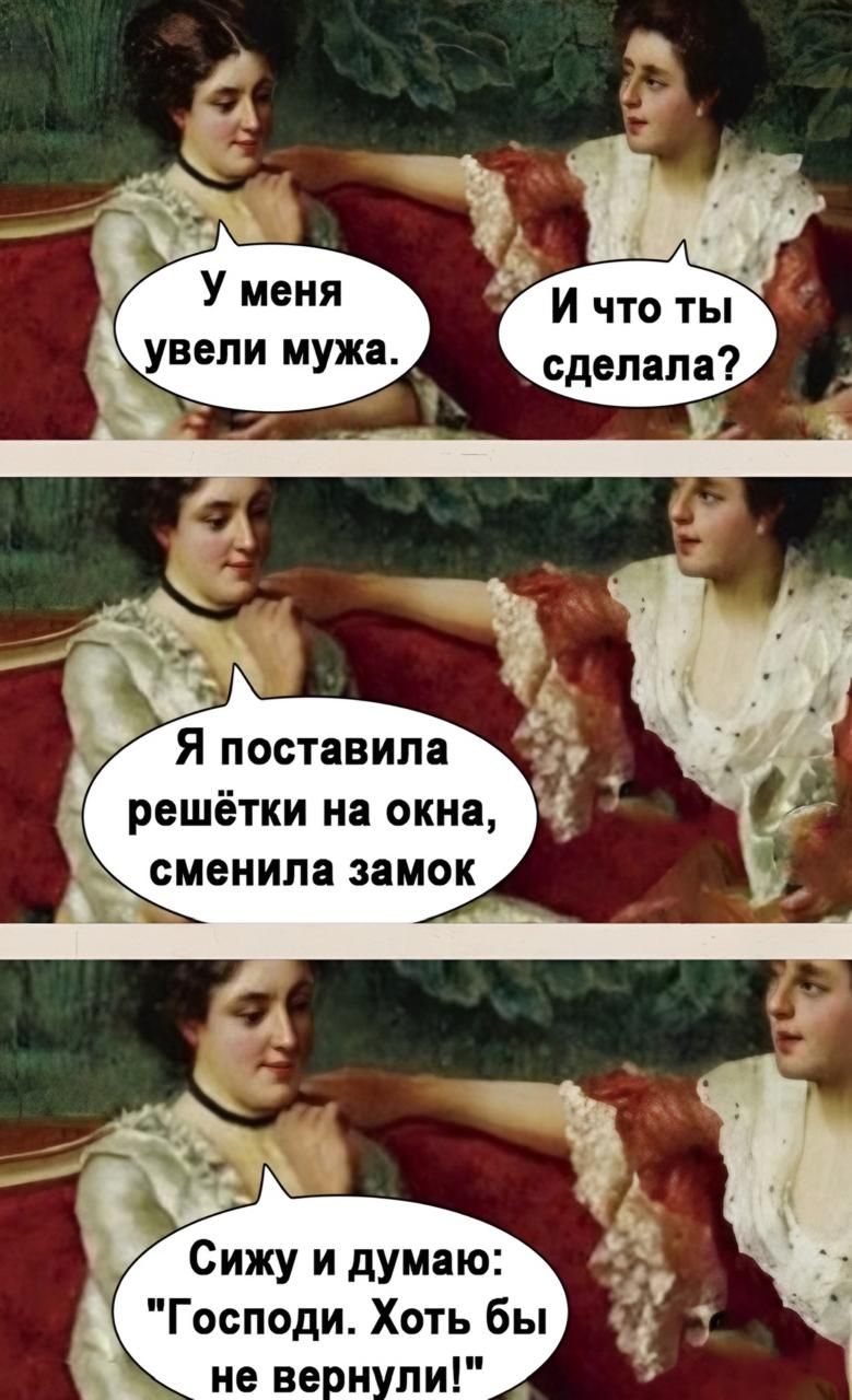 У меня увели мужа.
И что ты сделала?
Я поставила решетки на окна, сменила замок.
Сижу и думаю: 