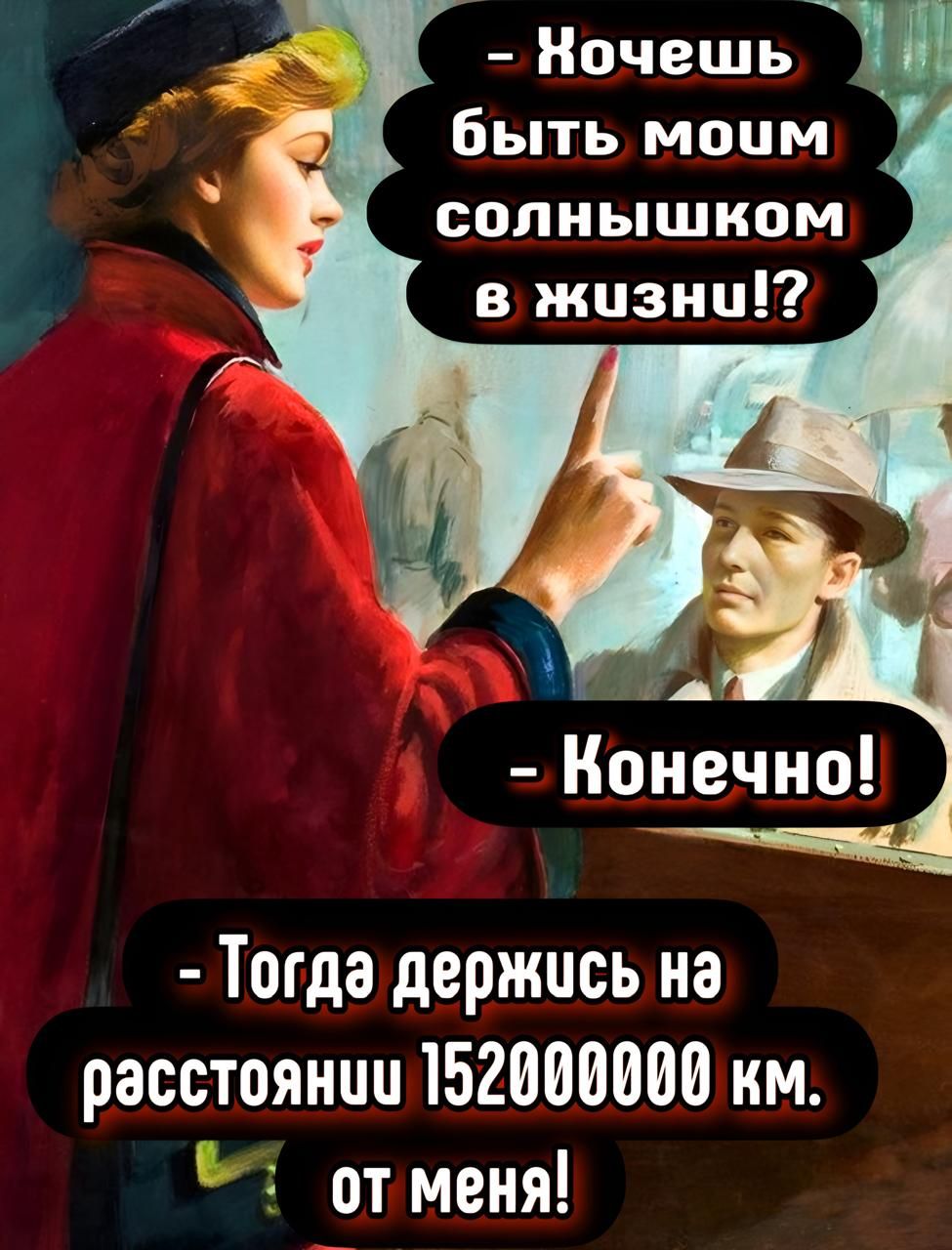 - Хочешь быть моим солнышком в жизни!? 
- Конечно! 
- Тогда держись на расстоянии 152000000 км. от меня!