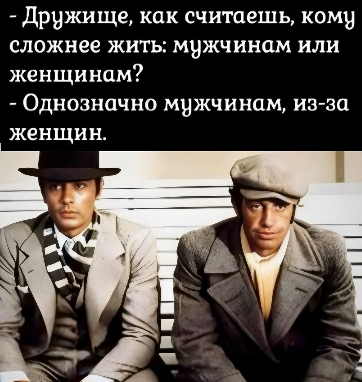 Дружище, как считаешь, кому сложнее жить: мужчинам или женщинам? - Однозначно мужчинам, из-за женщин.