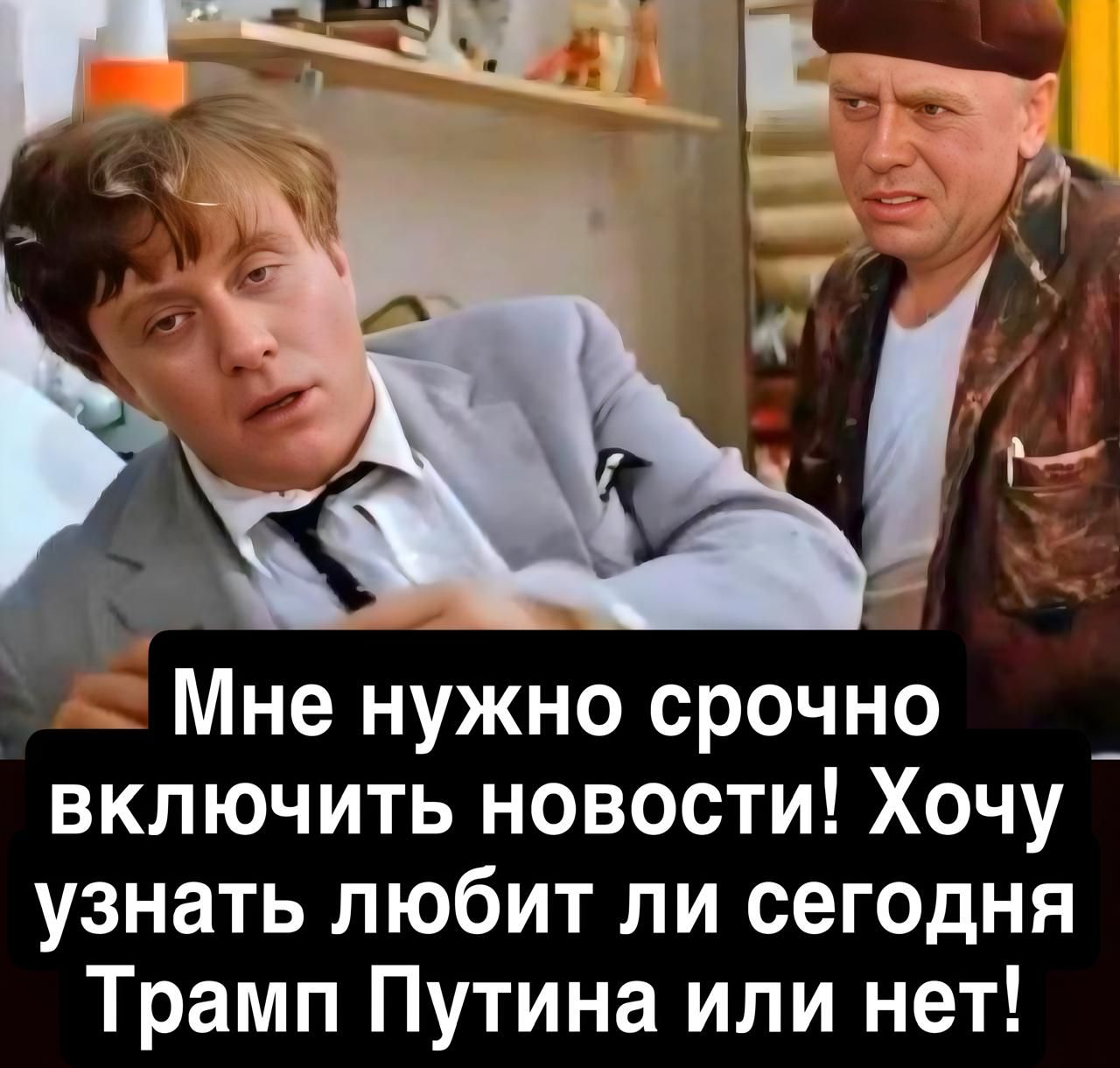 Мне нужно срочно включить новости! Хочу узнать любит ли сегодня Трамп Путина или нет!