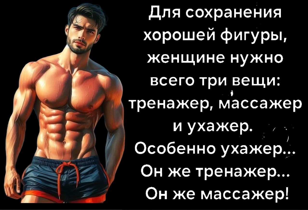 Для сохранения хорошей фигуры, женщине нужно всего три вещи: тренажер, массажер и ухажер. Особенно ухажер... Он же тренажер... Он же массажер!