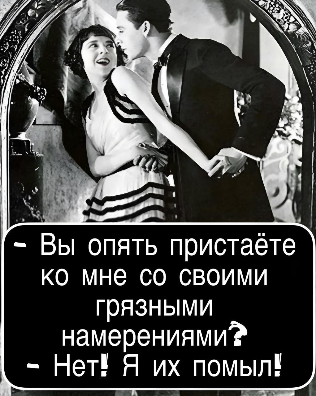 — Вы опять пристаёте ко мне со своими грязными намерениями?  — Нет! Я их помыл!