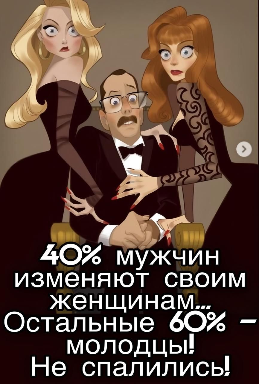 40% мужчин изменяют своим женщинам... Остальные 60% – молодцы! Не спалились!