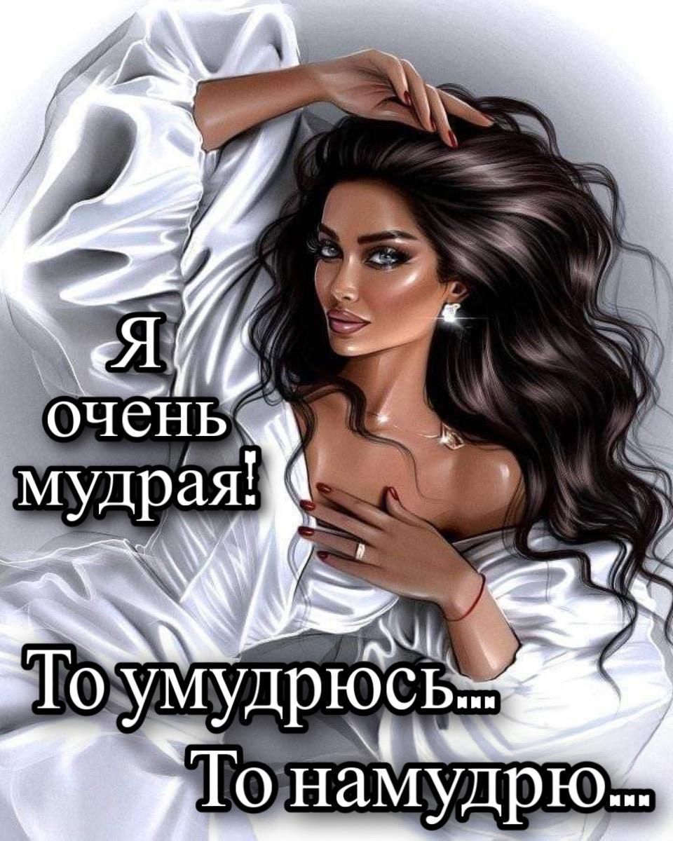Я очень мудрая! То умудрюсь... То намудрю...