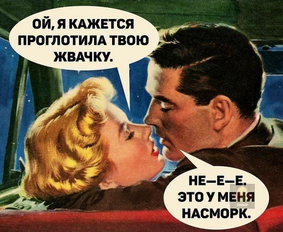 ОЙ, Я КАЖЕТСЯ ПРОГЛОТИЛА ТВОЮ ЖВАЧКУ.
НЕ–Е–Е. ЭТО У МЕНЯ НАСМОРК.