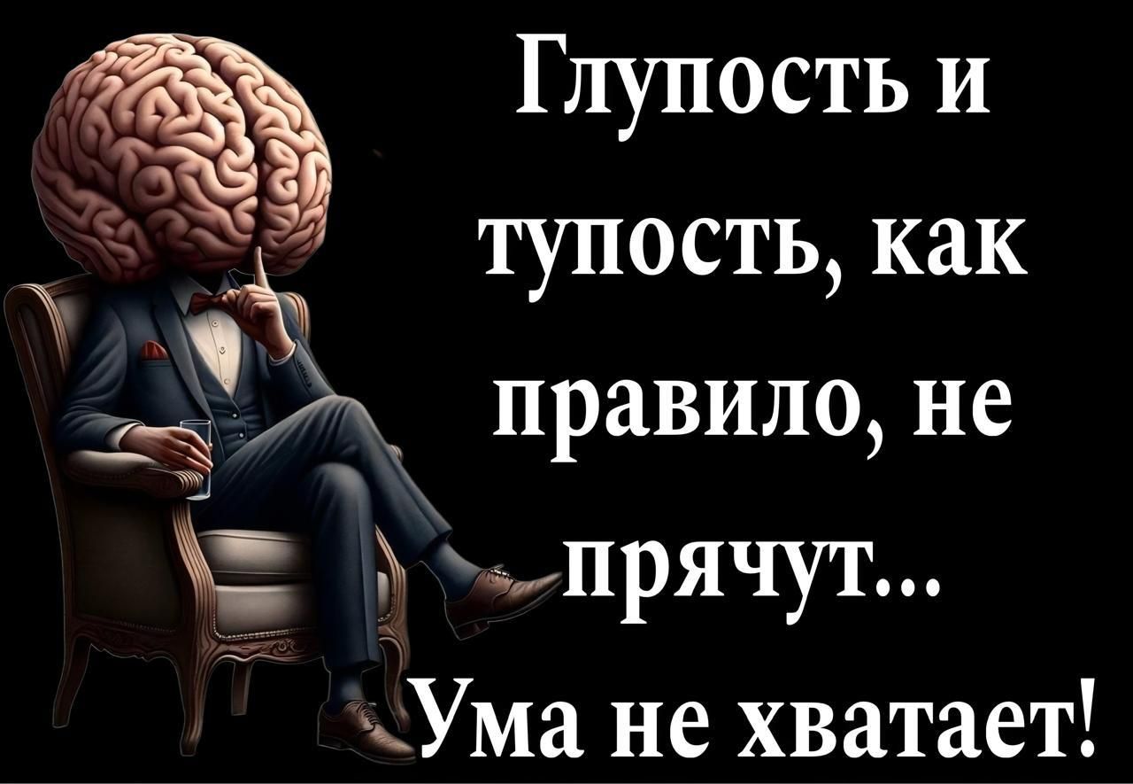 Глупость и тупость, как правило, не прячут... Ума не хватает!