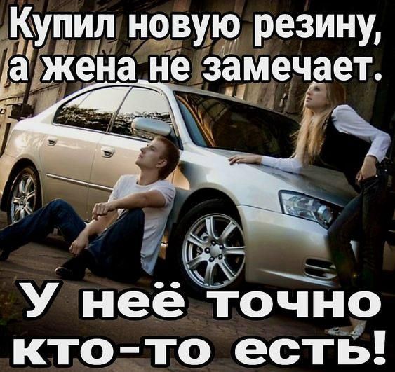 Купил новую резину, а жена не замечает.
У неё точно кто-то есть!