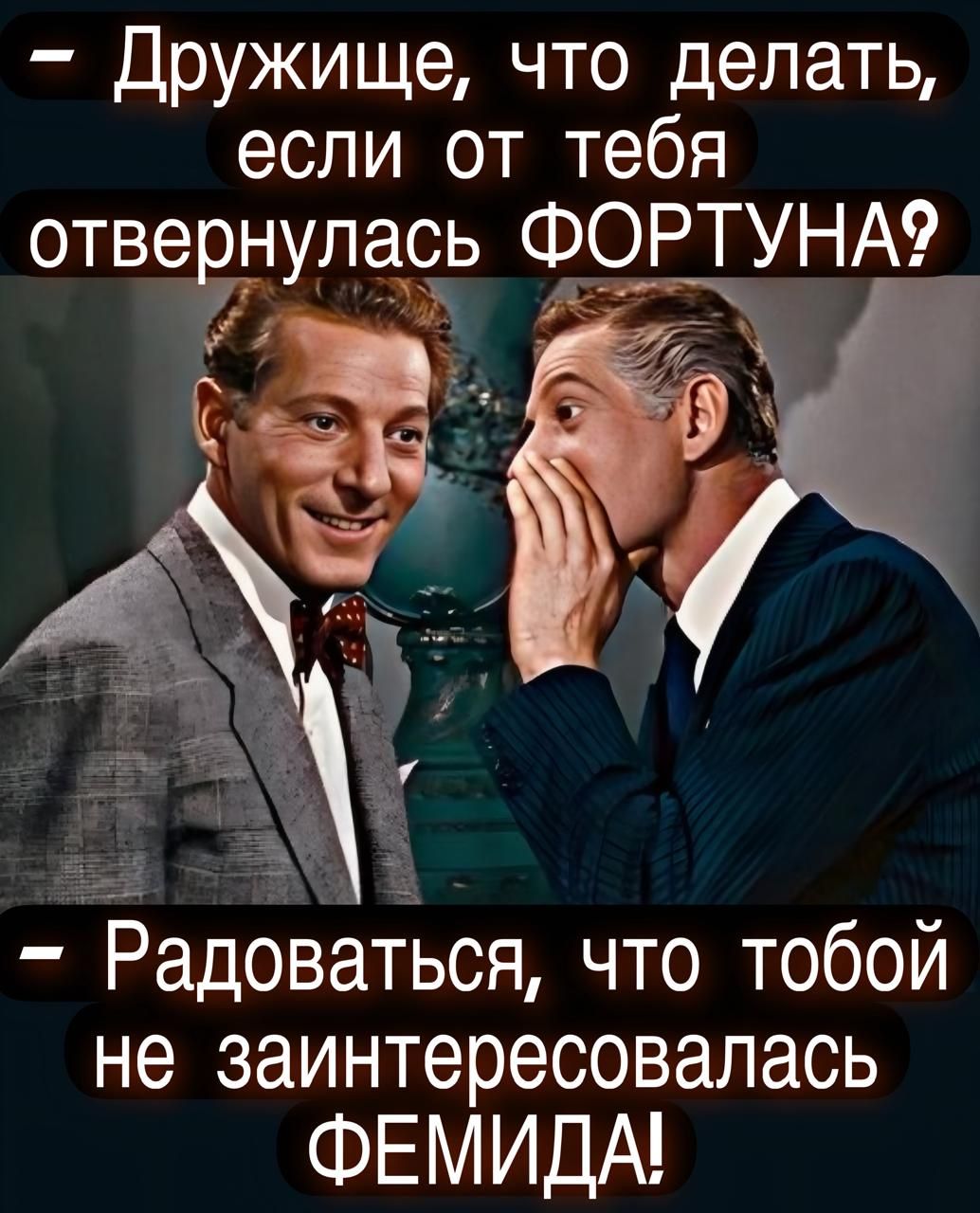 Дружище, что делать, если от тебя отвернулась ФОРТУНА? - Радоваться, что тобой не заинтересовалась ФЕМИДА!