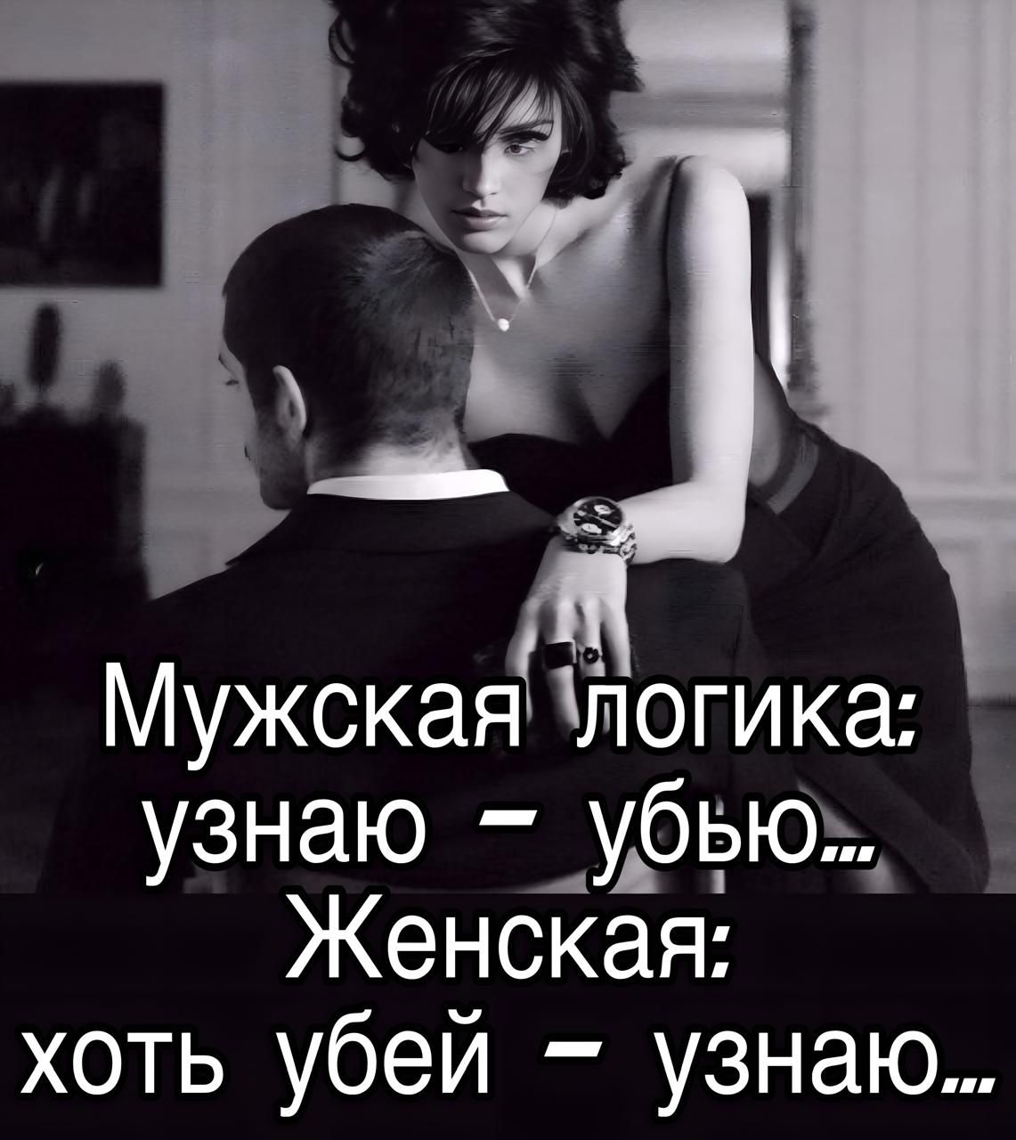 Мужская логика: узнаю – убью...
Женская: хоть убей – узнаю...