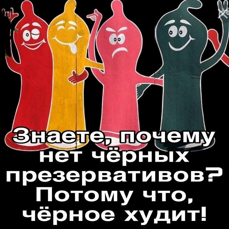 Знаете, почему нет чёрных презервативов? Потому что, чёрное худит!