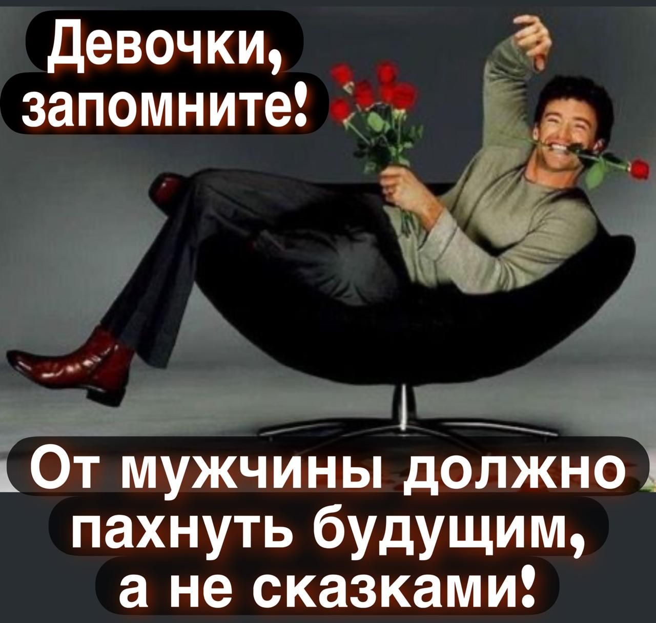 Девочки, запомните! От мужчины должно пахнуть будущим, а не сказками!