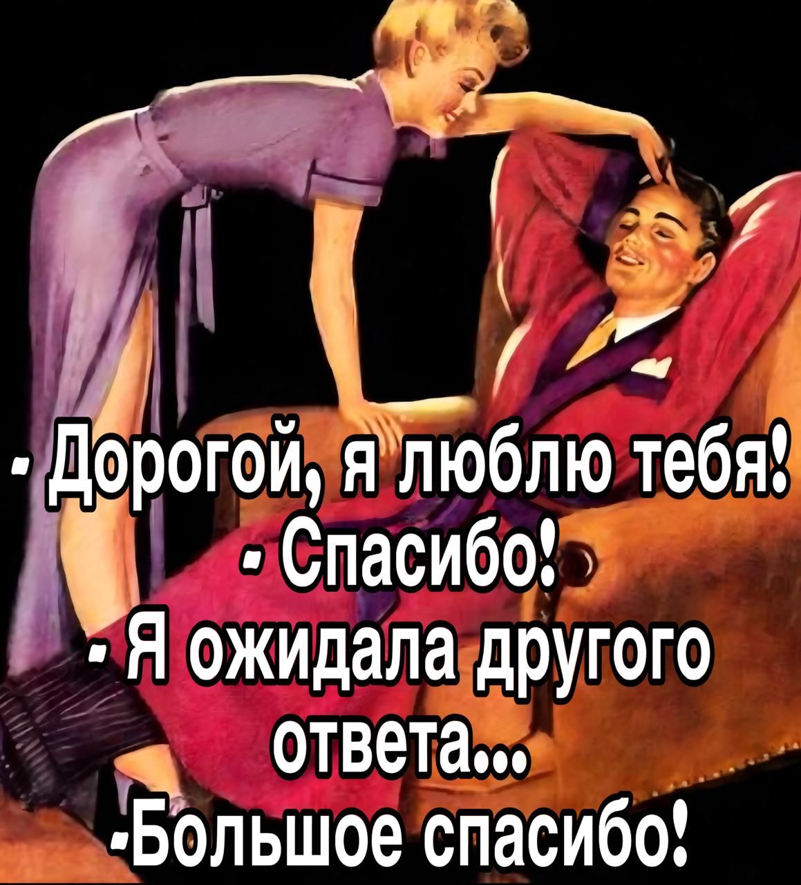 – Дорогой, я люблю тебя!  – Спасибо!  – Я ожидала другого ответа...  – Большое спасибо!