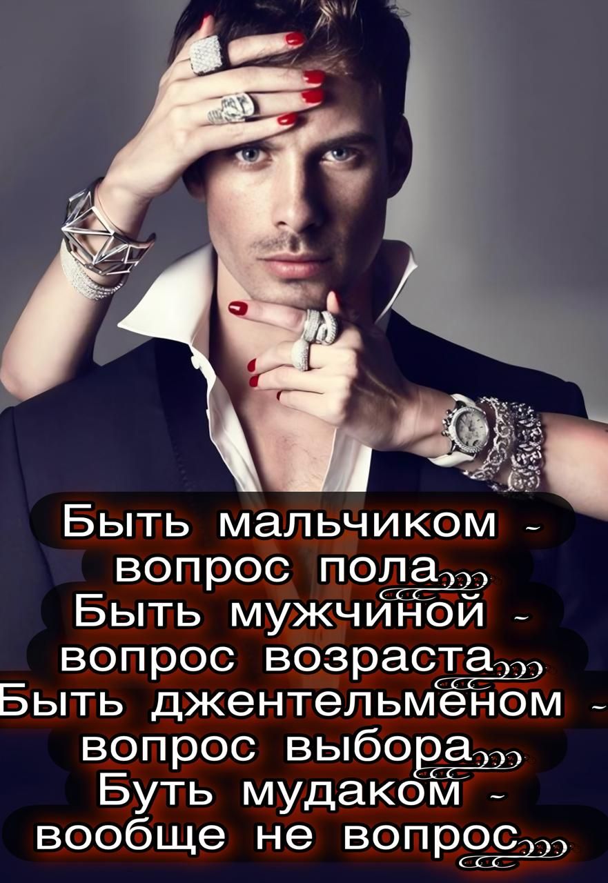 Быть мальчиком - вопрос пола...
Быть мужчиной - вопрос возраста...
Быть джентльменом - вопрос выбора...
Быть мудаком - вообще не вопрос...