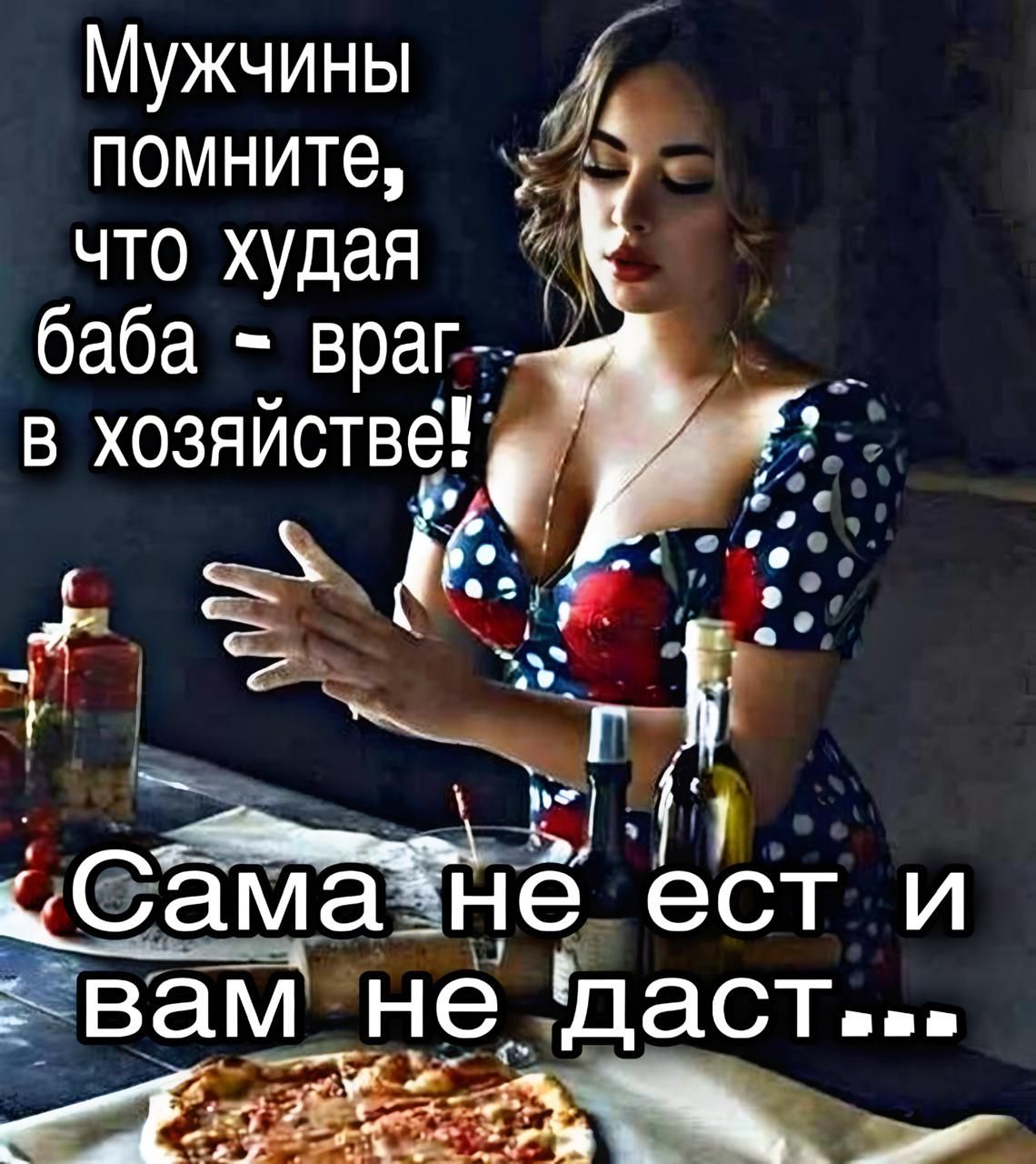 Мужчины помните, что худая баба - враг в хозяйстве! Сама не ест и вам не даст...