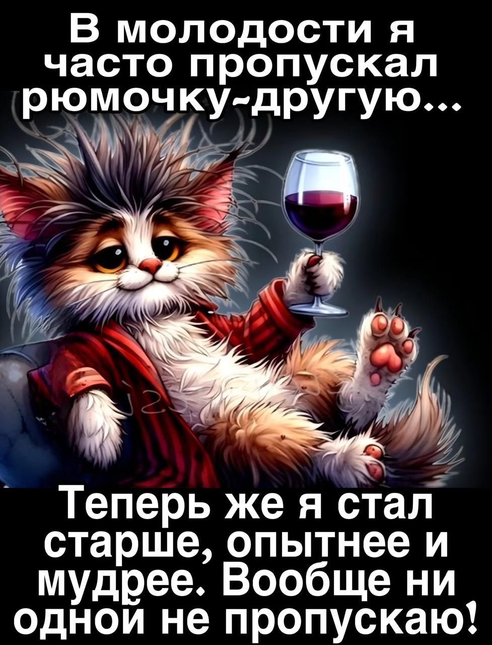 В молодости я часто пропускал рюмочку-другую...
Теперь же я стал старше, опытнее и мудрее. Вообще ни одной не пропускаю!