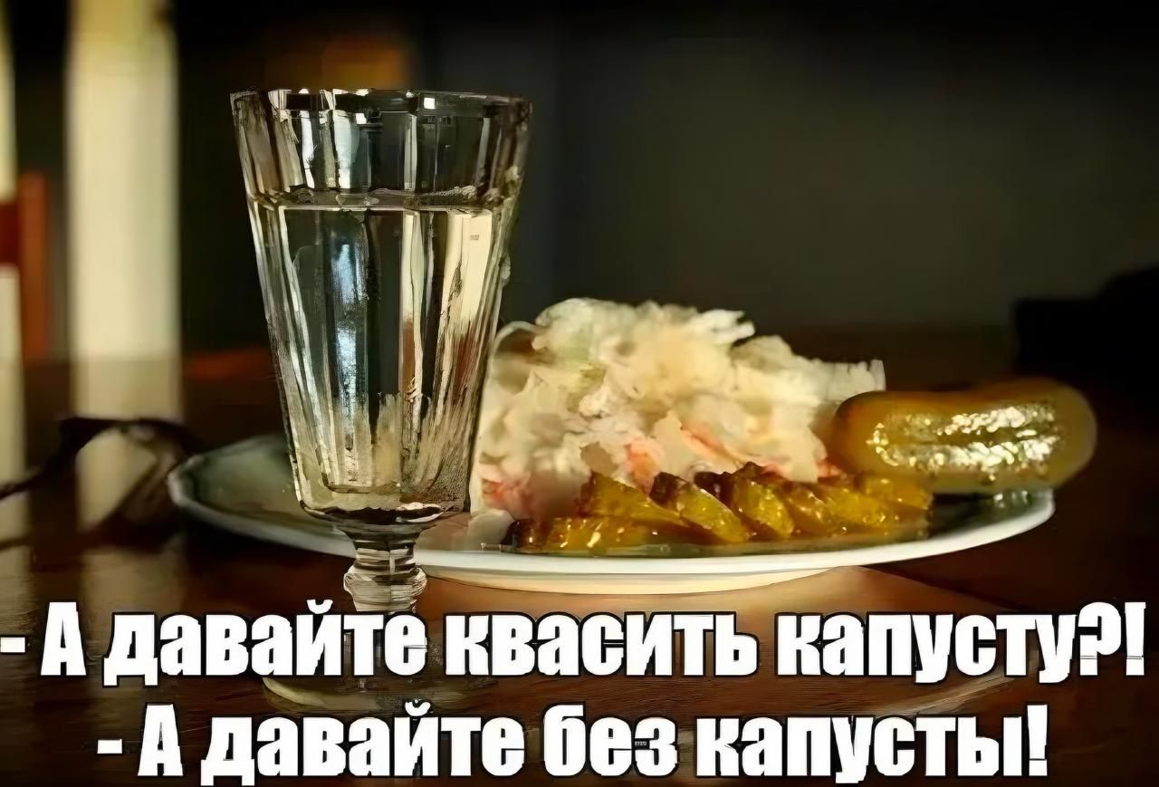 - А давайте квасить капусту?!
 - А давайте без капусты!