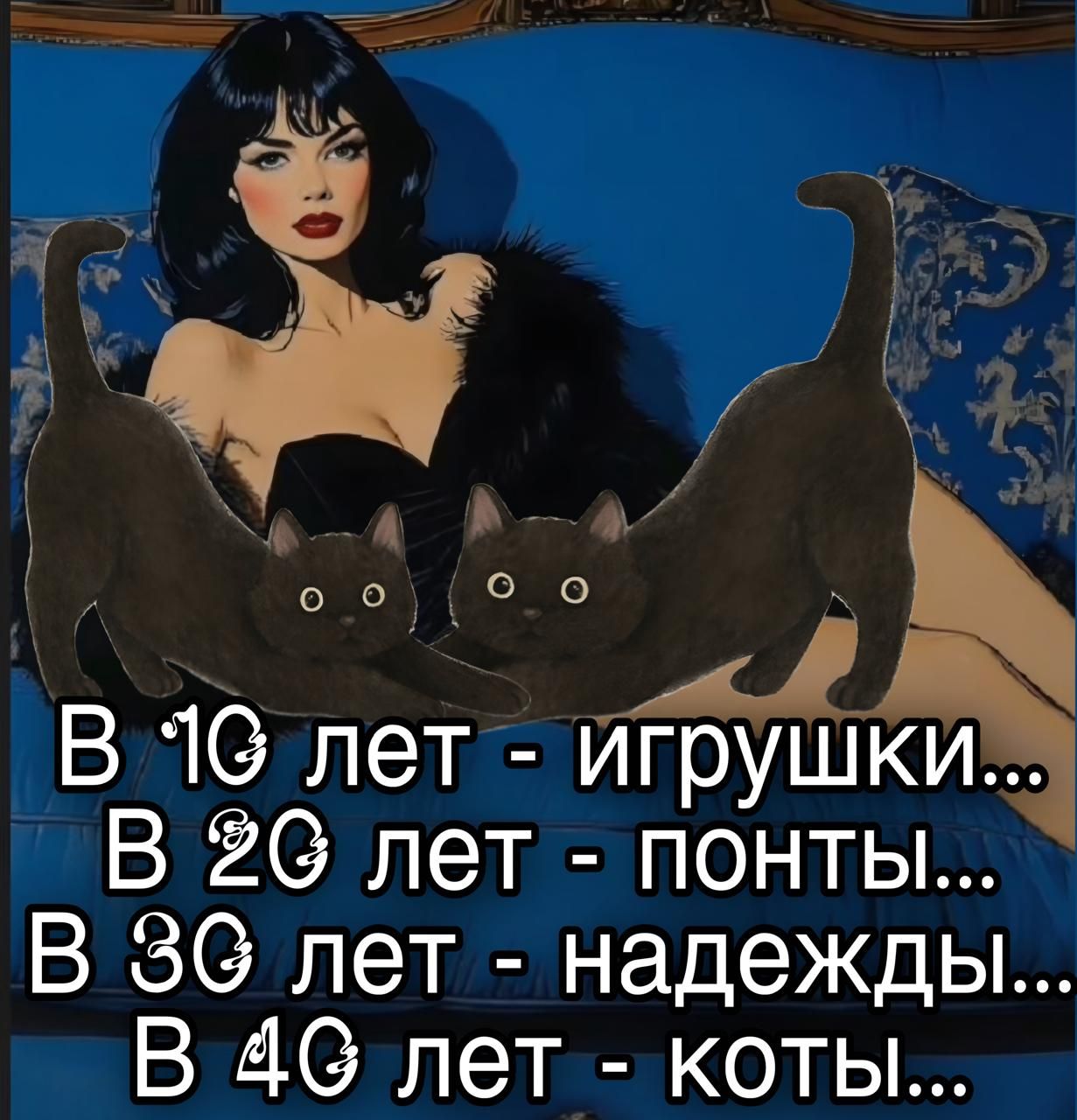 В 10 лет - игрушки...
В 20 лет - понты...
В 30 лет - надежды...
В 40 лет - коты...