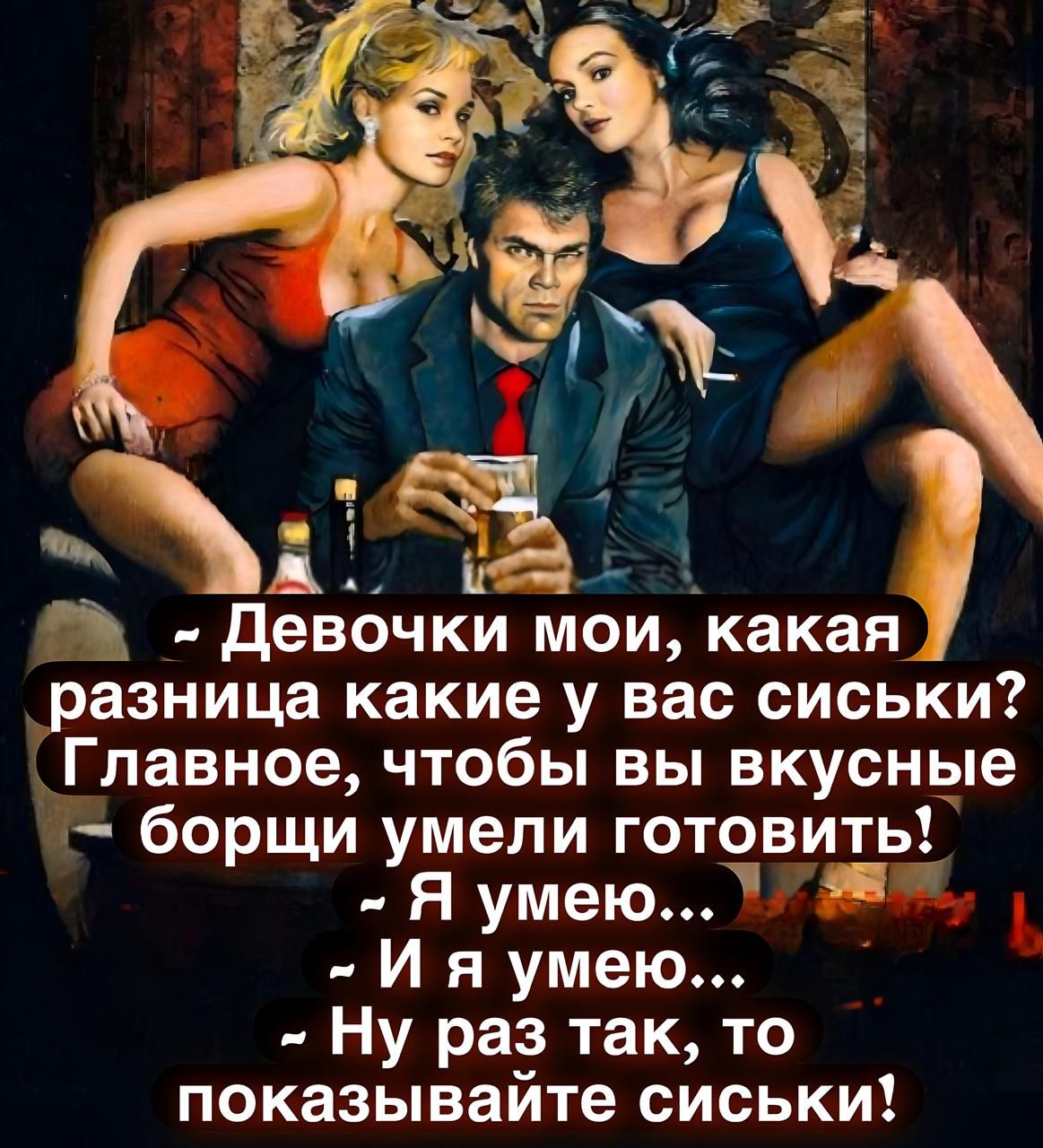 – Девочки мои, какая разница какие у вас сиськи? Главное, чтобы вы вкусные борщи умели готовить!  – Я умею...  – И я умею...  – Ну раз так, то показывайте сиськи!
