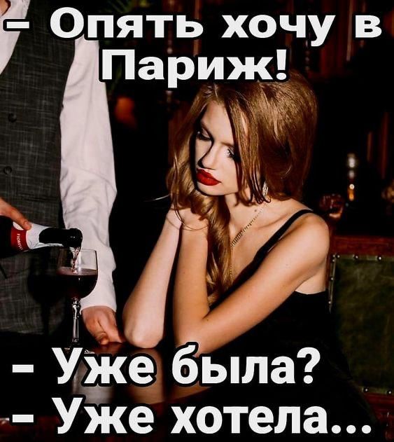 – Опять хочу в Париж!  – Уже была?  – Уже хотела...