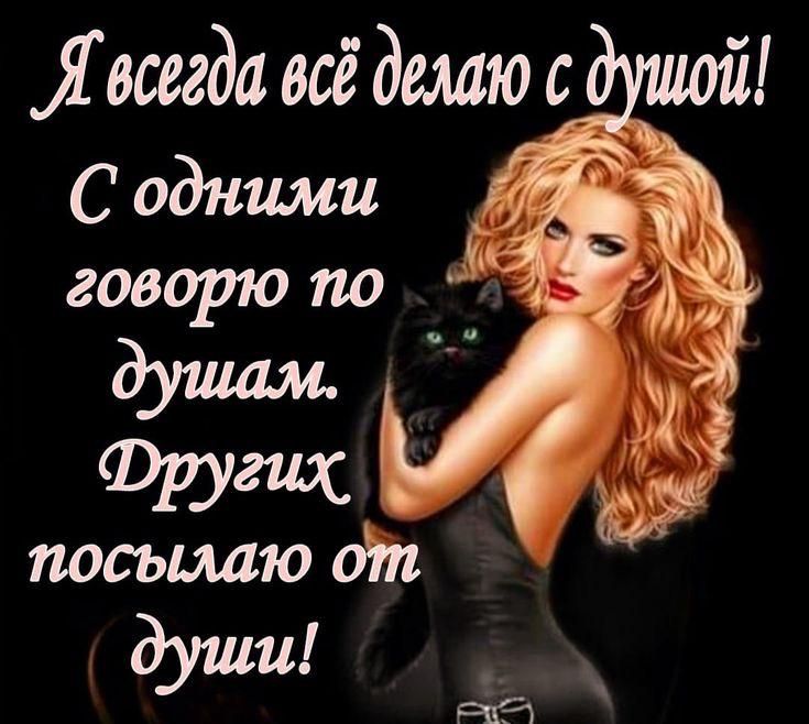 Я всегда всё делаю с душой! С одними говорю по душам. Других посылаю от души!