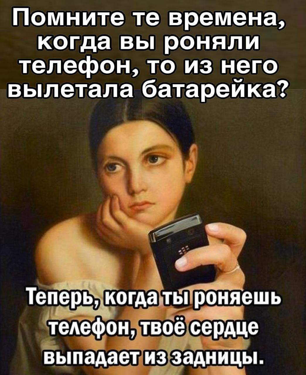 Помните те времена, когда вы роняли телефон, то из него вылетала батарейка? Теперь, когда ты роняешь телефон, твоё сердце выпадает из задницы.