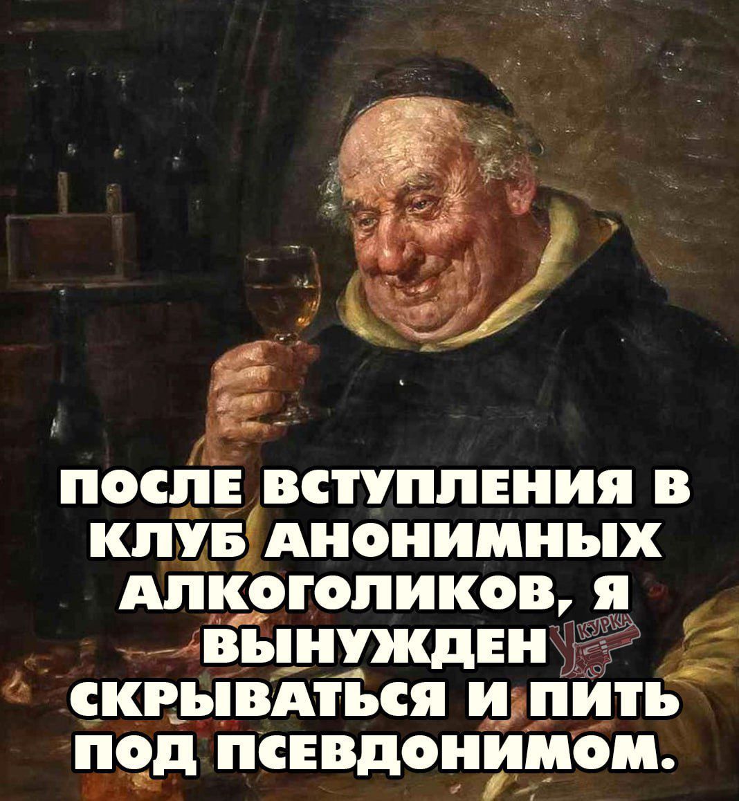 ПОСЛЕ ВСТУПЛЕНИЯ В КЛУБ АНОНИМНЫХ АЛКОЛОГИКОВ, Я ВЫНУЖДЕН СКРЫВАТЬСЯ И ПИТЬ ПОД ПСЕВДОНИМОМ.