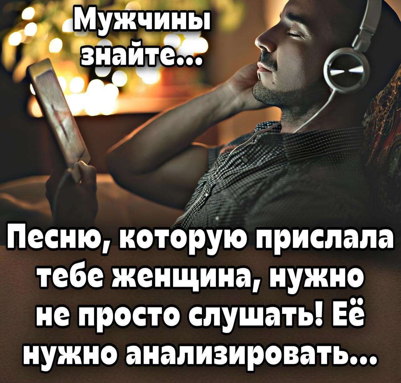 Мужчины знайте...
Песню, которую прислала тебе женщина, нужно не просто слушать! Её нужно анализировать...