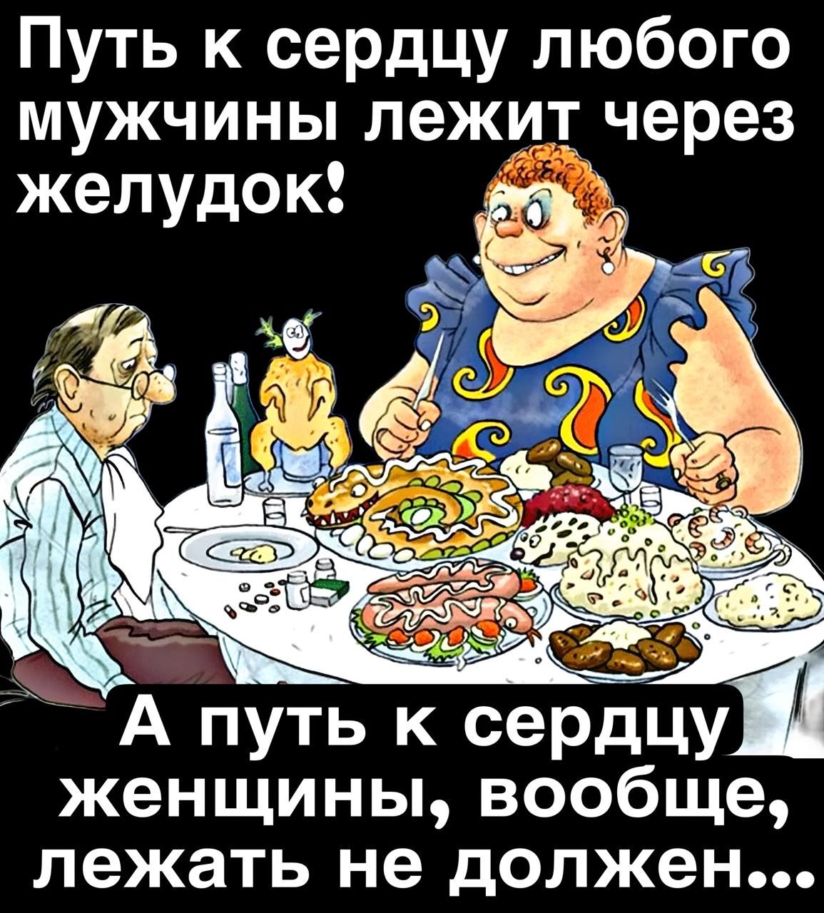 Путь к сердцу любого мужчины лежит через желудок!
А путь к сердцу женщины, вообще, лежать не должен...