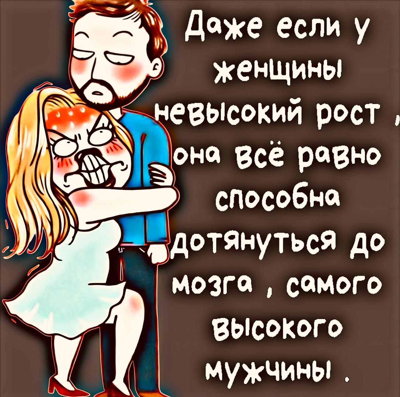 Даже если у женщины невысокий рост, она всё равно способна дотянуться до мозга, самого высокого мужчины.