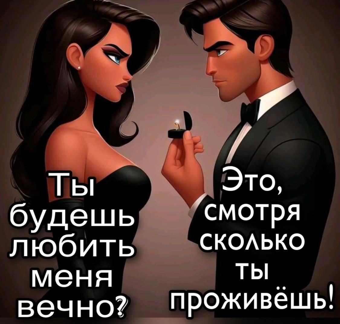 Ты будешь любить меня вечно? Это, смотря сколько ты проживёшь!