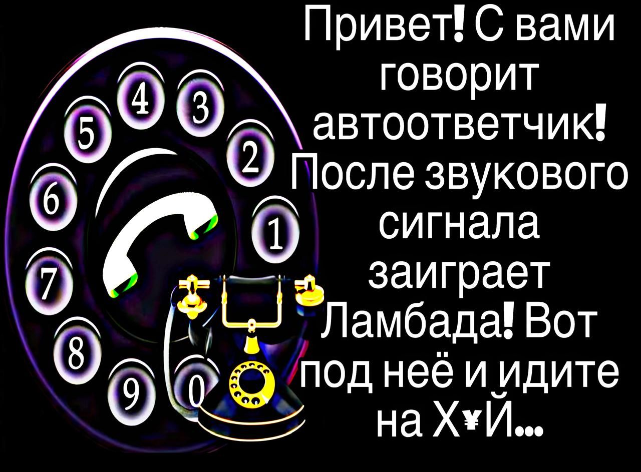Привет! С вами говорит автответчик! После звукового сигнала заиграет Ламбада! Вот под ней и идите на Х¥И...