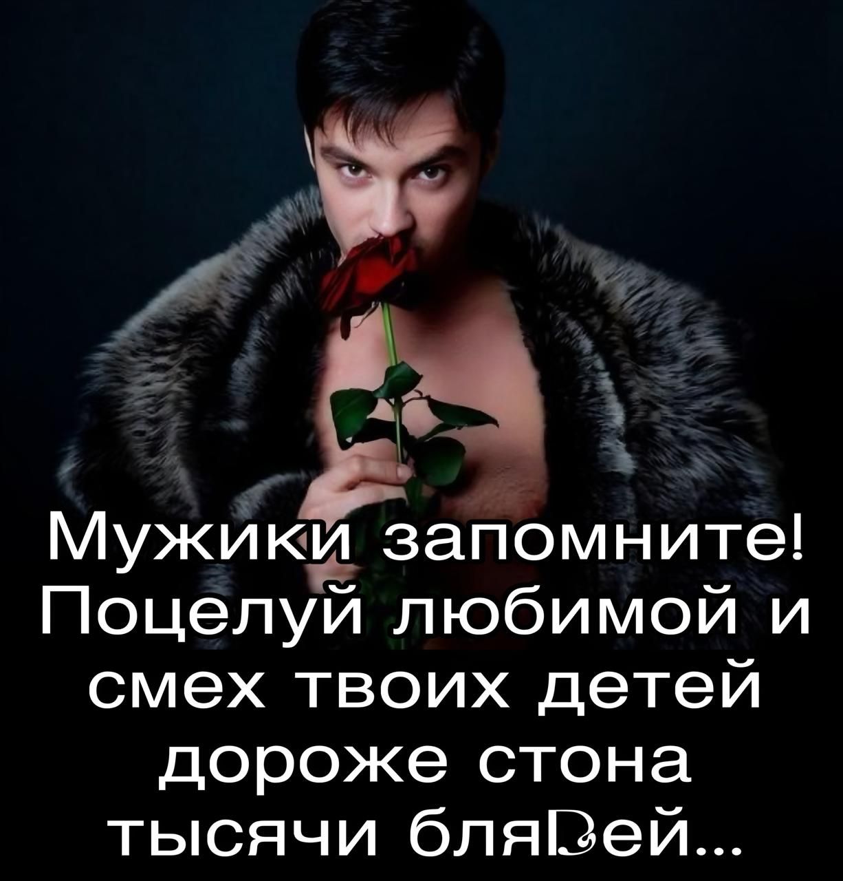 Мужики запомните! Поцелуй любимой и смех твоих детей дороже стона тысячи блядей...