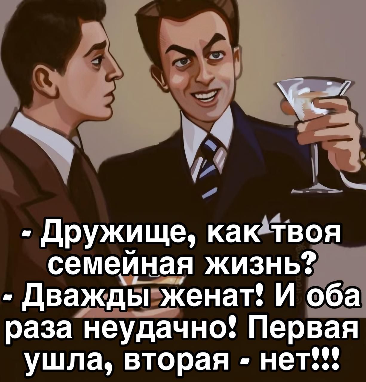 - Дружище, как твоя семейная жизнь?
- Дважды женат? И оба раза неудачно! Первая ушла, вторая - нет!!!