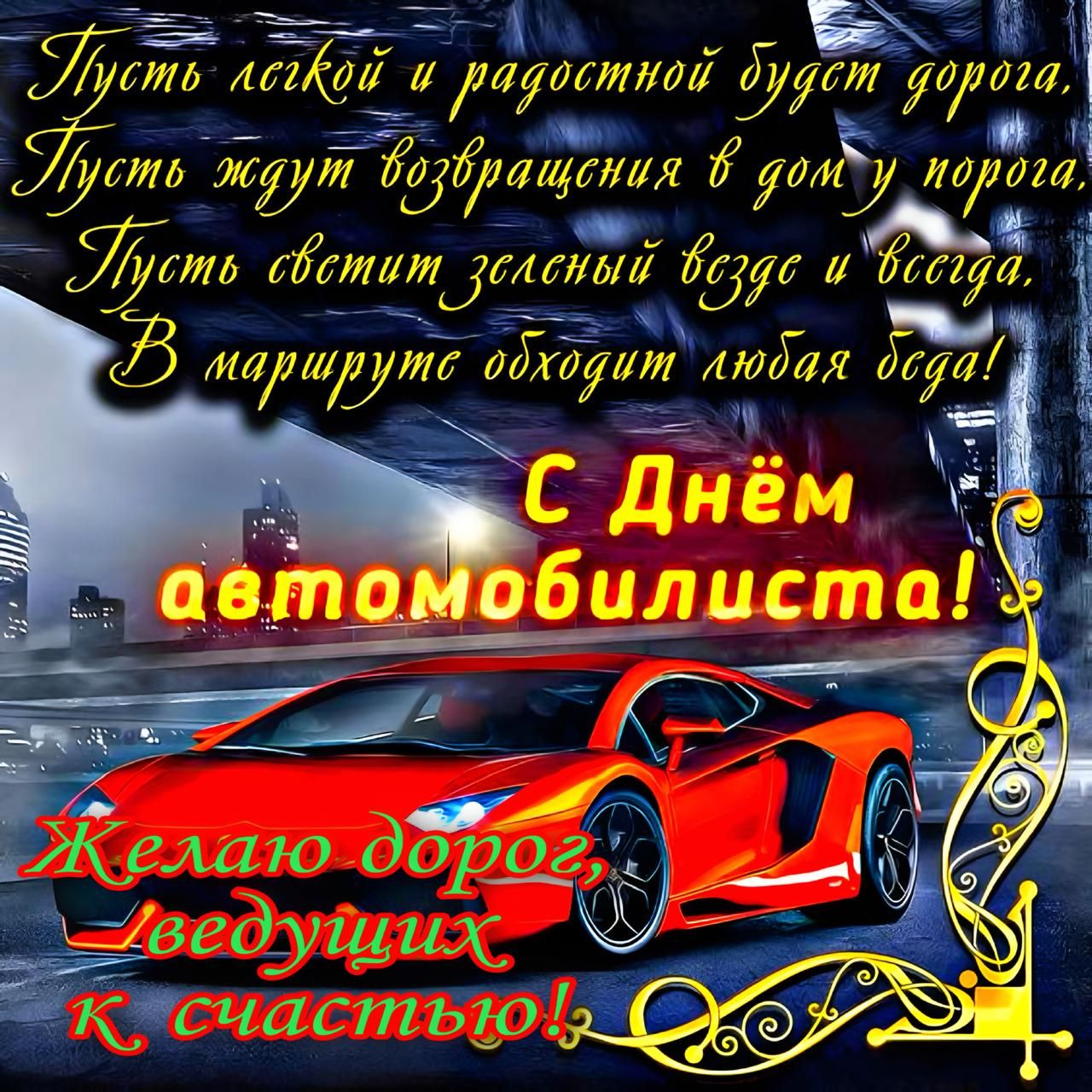 Пусть лёгкой и радостной будет дорога,
Пусть ждут возвращения в дом у порога,
Пусть светит зелёный вдаль и всегда,
В маршруте обходят любая беда!
С Днём автомобилиста!
Желаю дорог, ведущих к счастью!
