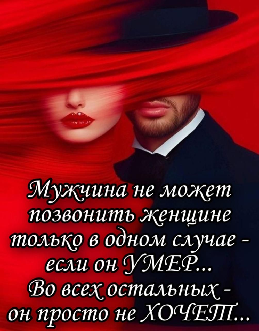 Мужчина не может позвонить женщине только в одном случае - если он УМЕР... Во всех остальных - он просто не ХОЧЕЛ...