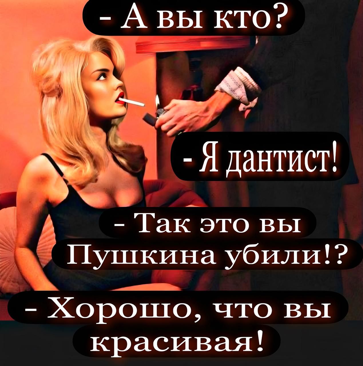 - А вы кто? - Я дантист! - Так это вы Пушкина убили!? - Хорошо, что вы красивая!