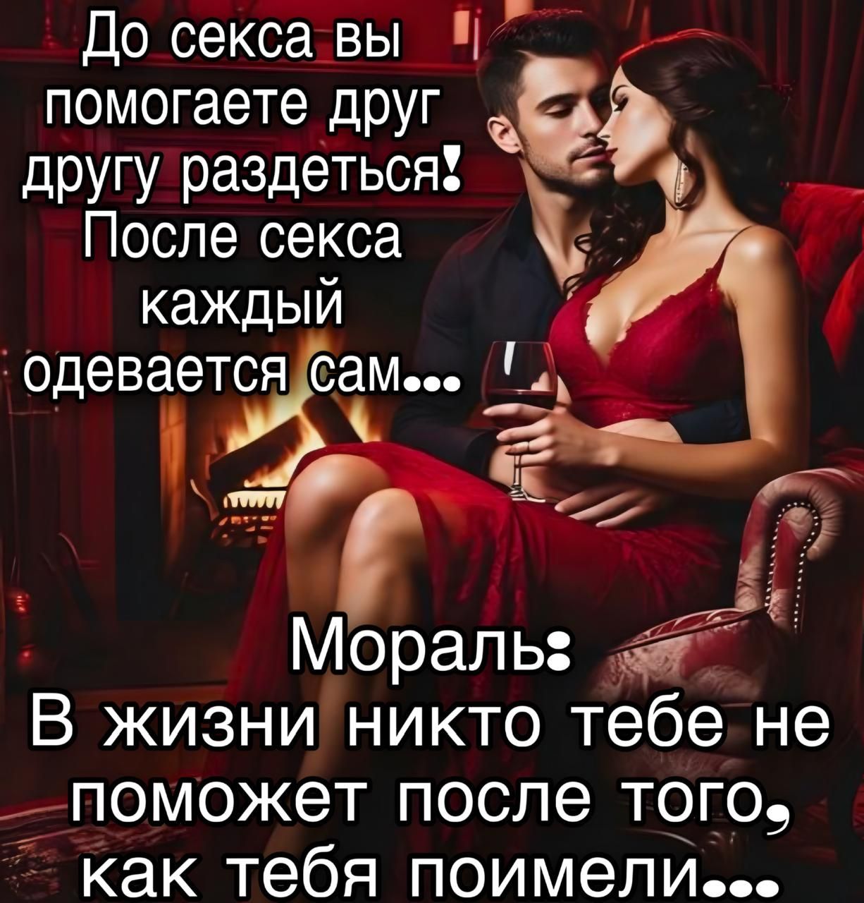 До секса вы помогаете друг другу раздеться! После секса каждый одевается сам... Мораль: В жизни никто тебе не поможет после того, как тебя поимели...