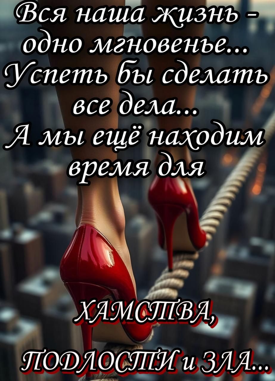 Вся наша жизнь - одно мгновение... Успеть бы сделать все дела... А мы ещё находим время для ХАМСТВА, ПОДЛОСТИ и ЗЛА...