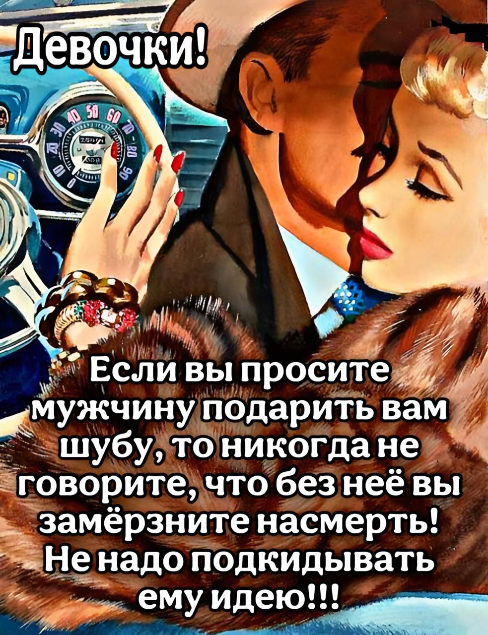 Девочки! Если вы просите мужчину подарить вам шубу, то никогда не говорите, что без неё вы замёрзните насмерть! Не надо подкидывать ему идеи!!!