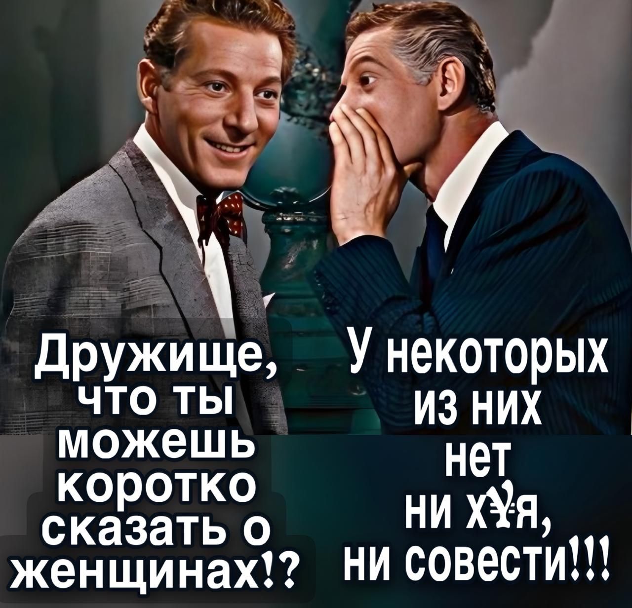 Дружище, что ты можешь коротко сказать о женщинах?! У некоторых из них нет ни хуя, ни совести!!!