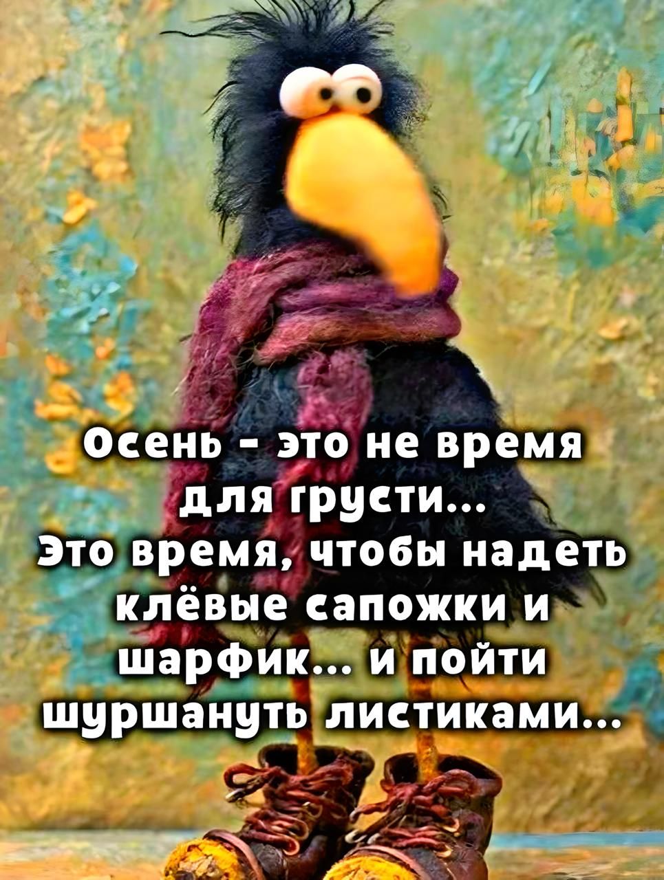 Осень - это не время для грусти... Это время, чтобы надеть клёвые сапожки и шарфик... и пойти шуршануть листиками...