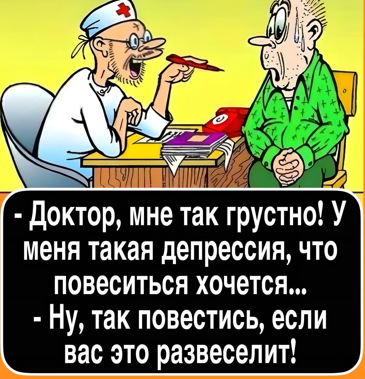 - Доктор, мне так грустно! У меня такая депрессия, что повеситься хочется... - Ну, так повеситесь, если вас это развеселит!