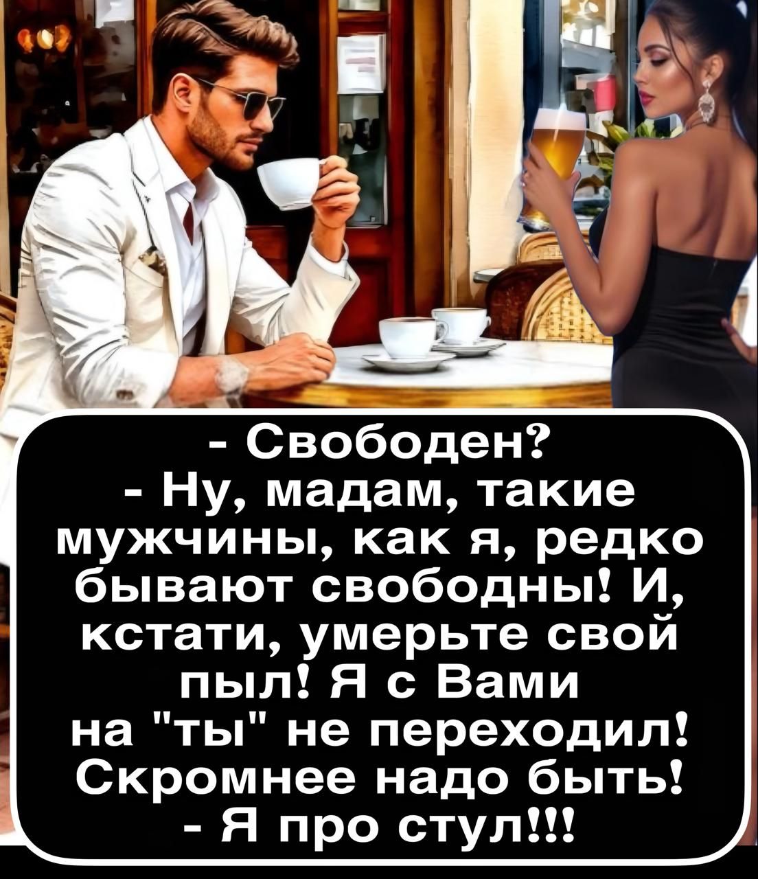 - Свободен? - Ну, мадам, такие мужчины, как я, редко бывают свободны! И, кстати, умерьте свой пыл! Я с Вами с на 