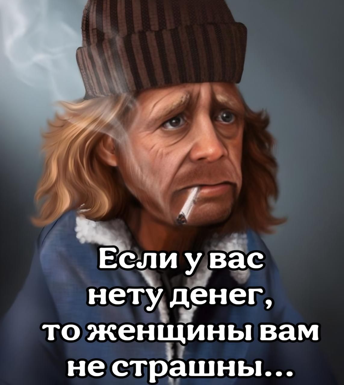 Если у вас нету денег, то женщины вам не страшны...