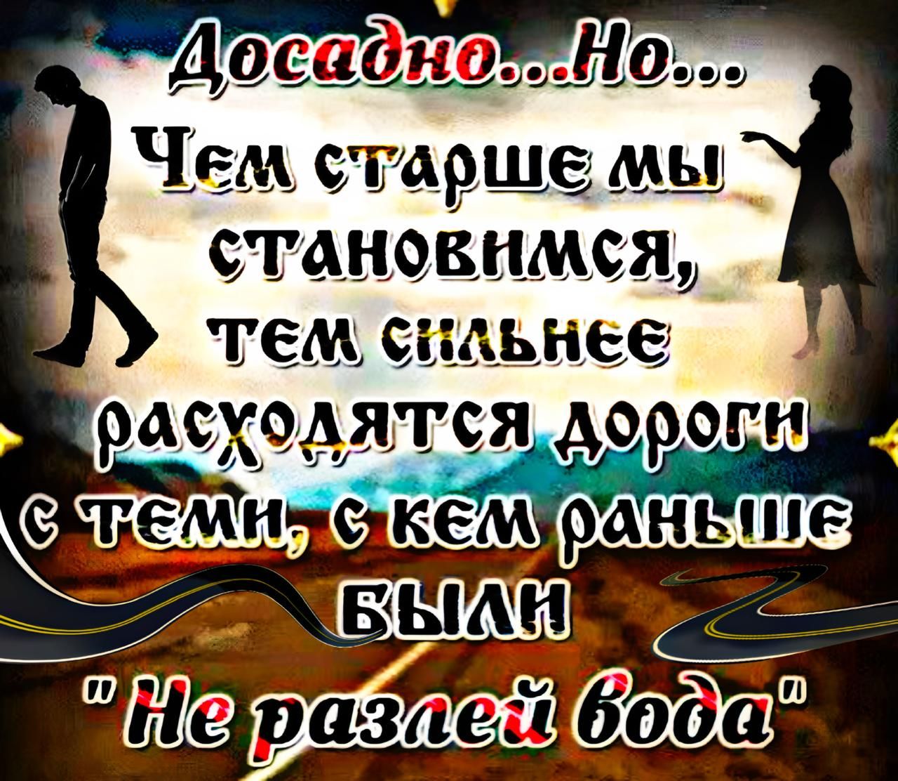 Досадно...Но... Чем старше мы становимся, тем сильнее расходятся дороги с теми, с кем раньше были 