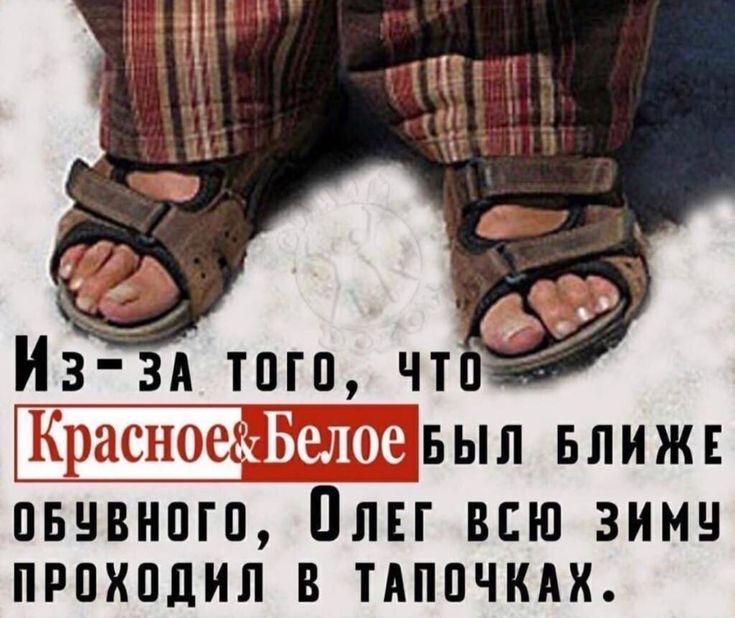 Из-за того, что Красное&Белое был ближе обувного, Олег всю зиму проходил в тапочках.